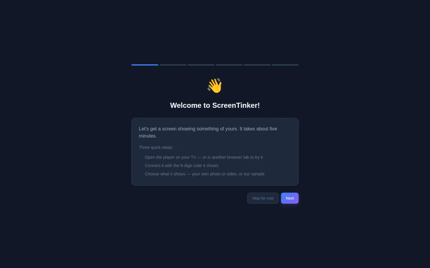 The ScreenTinker setup guide's first page, titled Welcome to ScreenTinker!, saying it takes about five minutes and listing three quick steps: open the player, connect it with the 6-digit code it shows, and choose what it shows. Buttons Skip for now and Next.